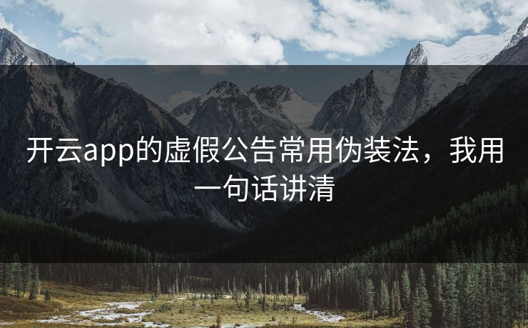 开云app的虚假公告常用伪装法，我用一句话讲清