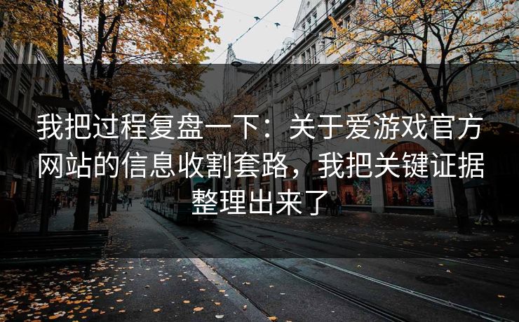 我把过程复盘一下：关于爱游戏官方网站的信息收割套路，我把关键证据整理出来了