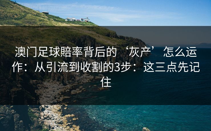 澳门足球賠率背后的‘灰产’怎么运作：从引流到收割的3步：这三点先记住
