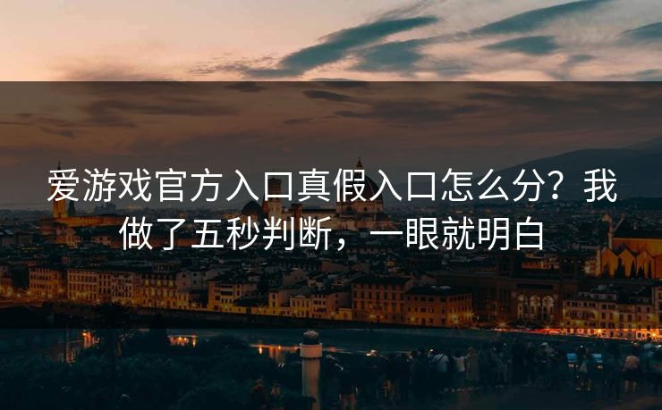 爱游戏官方入口真假入口怎么分？我做了五秒判断，一眼就明白