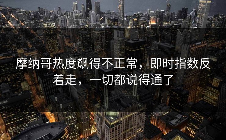摩纳哥热度飙得不正常，即时指数反着走，一切都说得通了