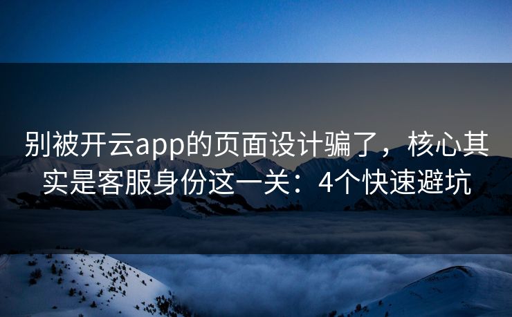 别被开云app的页面设计骗了，核心其实是客服身份这一关：4个快速避坑