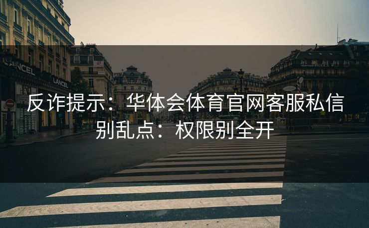 反诈提示：华体会体育官网客服私信别乱点：权限别全开