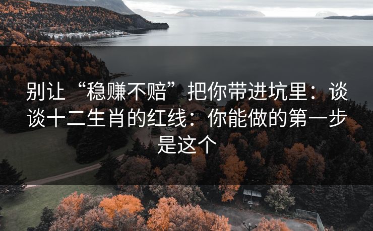 别让“稳赚不赔”把你带进坑里：谈谈十二生肖的红线：你能做的第一步是这个