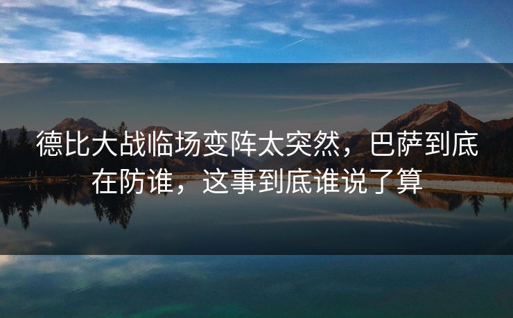 德比大战临场变阵太突然，巴萨到底在防谁，这事到底谁说了算